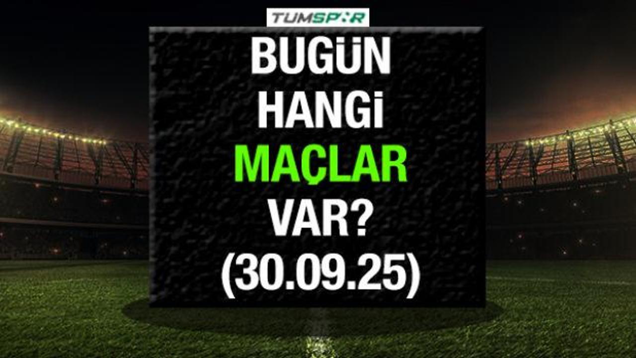 Bugün hangi maçlar var? İşte 30 Eylül 2025 Salı maç takvimi
